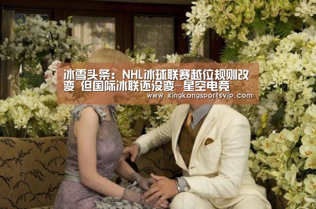 冰雪头条:NHL冰球联赛越位规则改变 但国际冰联还没变-星空电竞(图1) 星空登录