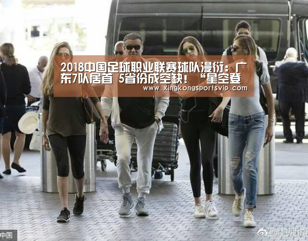 2018中国足球职业联赛球队漫衍:广东7队居首 5省份成空缺!“星空登录”(图4) 星空官网