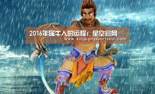 2016年属牛人的运程:星空官网(图1) 星空赛事