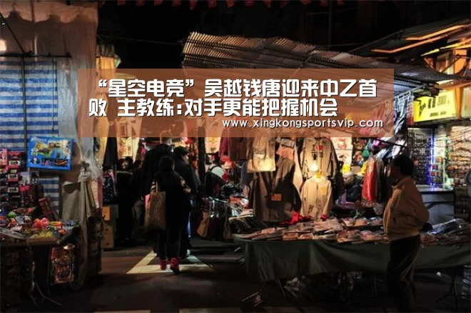 “星空电竞”吴越钱唐迎来中乙首败 主教练:对手更能把握机会(图1) 星空官网
