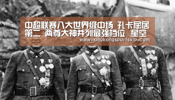 中超联赛八大世界级中场 孔卡屈居第二 两尊大神并列最强档位-星空官网(图1) 星空赛事