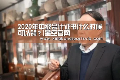 2020年中级会计证书什么时候可以领?|星空官网(图2) 星空电竞