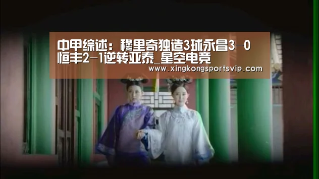 中甲综述:穆里奇独造3球永昌3-0 恒丰2-1逆转亚泰_星空电竞(图2) 星空赛事