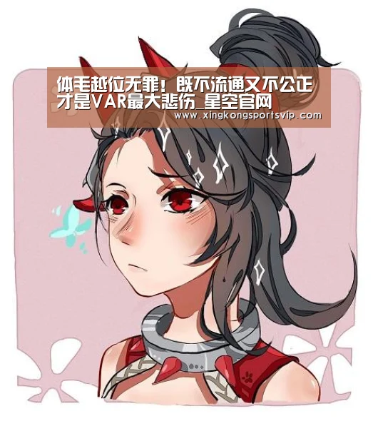 体毛越位无罪!既不流通又不公正才是VAR最大悲伤_星空官网(图3) 星空登录