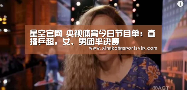 星空官网_央视体育今日节目单: 直播乒超,女、男团半决赛(图2) 星空登录