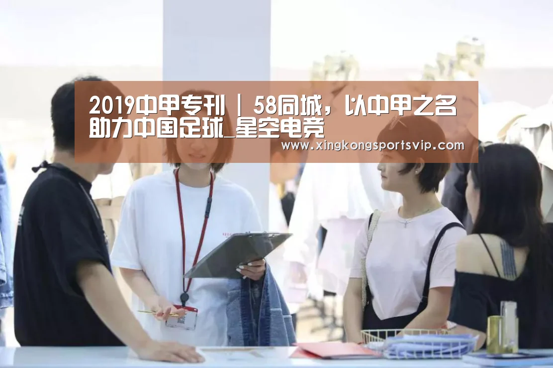 2019中甲专刊 | 58同城,以中甲之名助力中国足球_星空电竞(图3) 星空登录