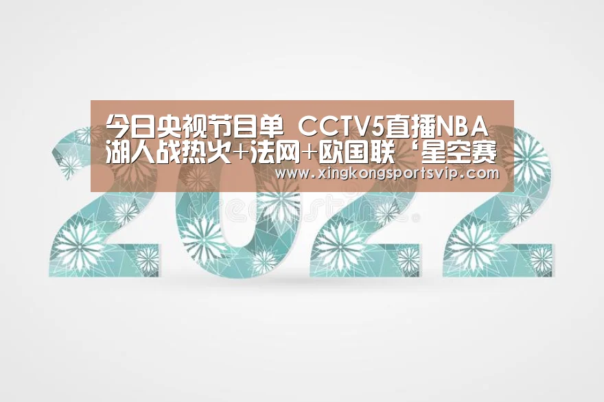 今日央视节目单 CCTV5直播NBA湖人战热火+法网+欧国联‘星空赛事’(图2) 星空官网